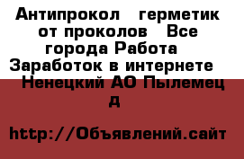 Антипрокол - герметик от проколов - Все города Работа » Заработок в интернете   . Ненецкий АО,Пылемец д.